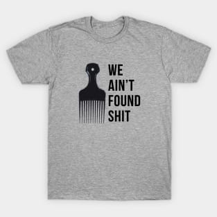 We ain't found shit T-Shirt